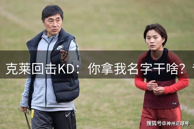 克莱回击KD：你拿我名字干啥？昔日勇士队友隔空互呛